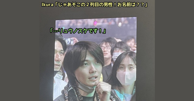YOASOBIライブ… Ikura「今日初めてYOASOBIのライブに来た人～？」→ 一般席の男性を指名 → Ikura「お兄さんお名前は？」→ 男性「リュウノスケです」→ 会場ざわつく…